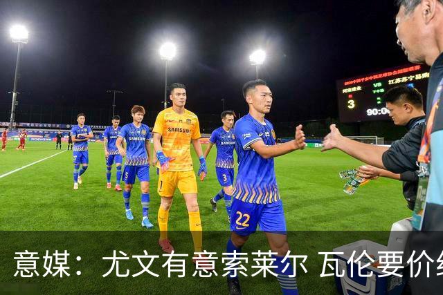 意媒：尤文有意索莱尔 瓦伦要价约4500万欧