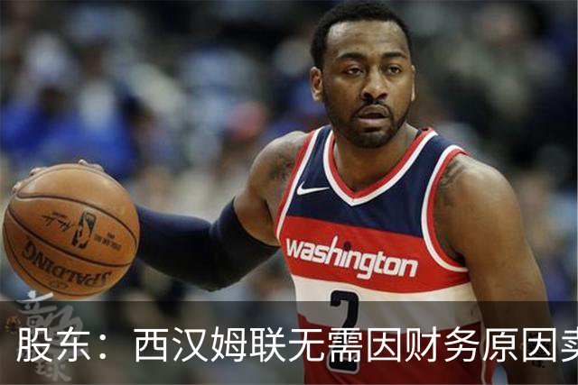 股东：西汉姆联无需因财务原因卖核心球员，要以最快速度重返英超